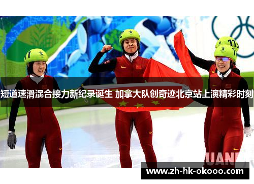 短道速滑混合接力新纪录诞生 加拿大队创奇迹北京站上演精彩时刻 短道速滑混合接力新纪录诞生 加拿大队创奇迹北京站上演精彩时刻