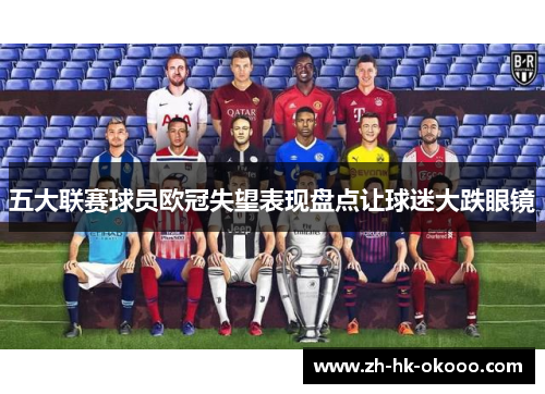 五大联赛球员欧冠失望表现盘点让球迷大跌眼镜 五大联赛球员欧冠失望表现盘点让球迷大跌眼镜