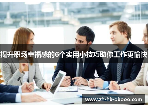 提升职场幸福感的6个实用小技巧助你工作更愉快 提升职场幸福感的6个实用小技巧助你工作更愉快
