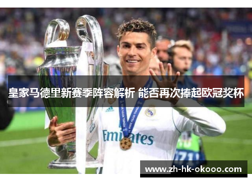 皇家马德里新赛季阵容解析 能否再次捧起欧冠奖杯 皇家马德里新赛季阵容解析 能否再次捧起欧冠奖杯