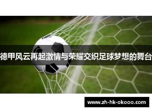 德甲风云再起激情与荣耀交织足球梦想的舞台 德甲风云再起激情与荣耀交织足球梦想的舞台