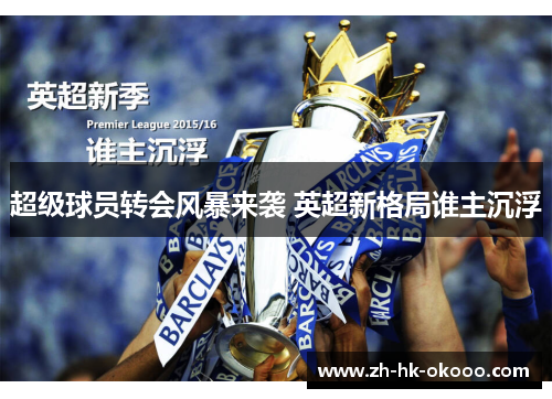 超级球员转会风暴来袭 英超新格局谁主沉浮 超级球员转会风暴来袭 英超新格局谁主沉浮