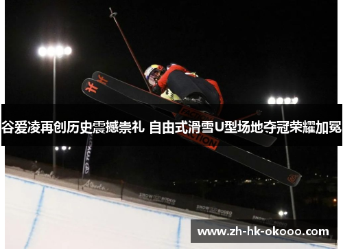 谷爱凌再创历史震撼崇礼 自由式滑雪U型场地夺冠荣耀加冕 谷爱凌再创历史震撼崇礼 自由式滑雪U型场地夺冠荣耀加冕