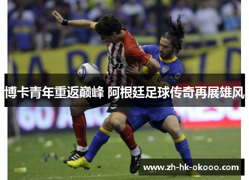 博卡青年重返巅峰 阿根廷足球传奇再展雄风 博卡青年重返巅峰 阿根廷足球传奇再展雄风