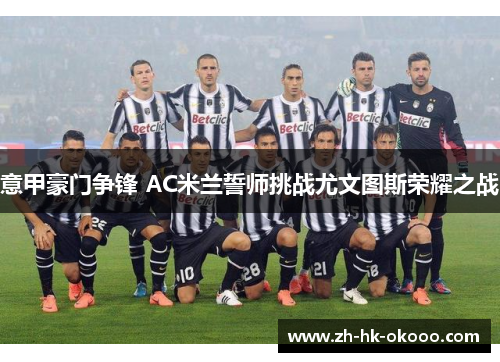 意甲豪门争锋 AC米兰誓师挑战尤文图斯荣耀之战 意甲豪门争锋 AC米兰誓师挑战尤文图斯荣耀之战