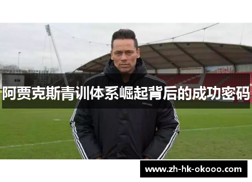 阿贾克斯青训体系崛起背后的成功密码 阿贾克斯青训体系崛起背后的成功密码
