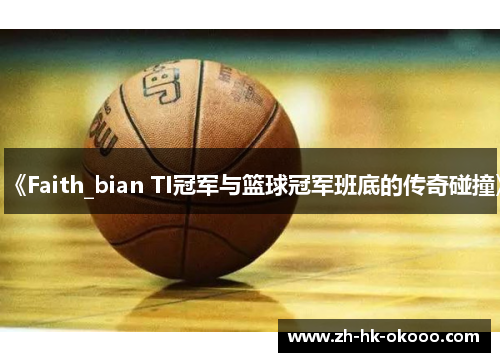 《Faith_bian TI冠军与篮球冠军班底的传奇碰撞》 《Faith_bian TI冠军与篮球冠军班底的传奇碰撞》