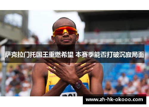 萨克拉门托国王重燃希望 本赛季能否打破沉寂局面 萨克拉门托国王重燃希望 本赛季能否打破沉寂局面