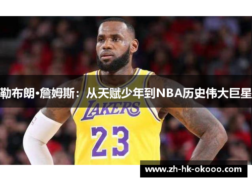 勒布朗·詹姆斯:从天赋少年到NBA历史伟大巨星 勒布朗·詹姆斯:从天赋少年到NBA历史伟大巨星