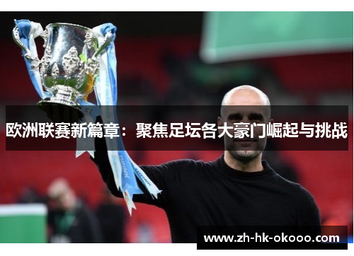 欧洲联赛新篇章:聚焦足坛各大豪门崛起与挑战 欧洲联赛新篇章:聚焦足坛各大豪门崛起与挑战