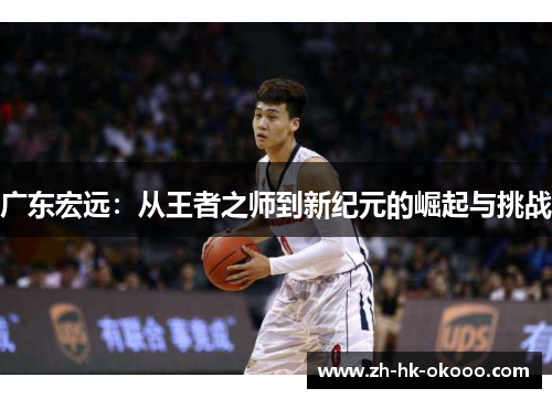 广东宏远:从王者之师到新纪元的崛起与挑战 广东宏远:从王者之师到新纪元的崛起与挑战