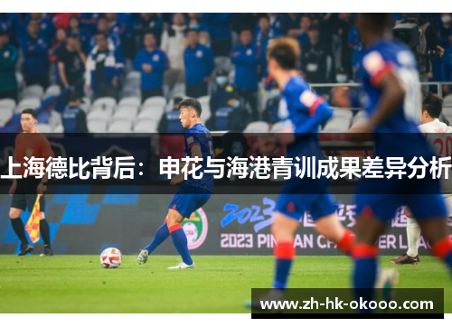 上海德比背后:申花与海港青训成果差异分析 上海德比背后:申花与海港青训成果差异分析