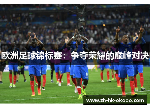 欧洲足球锦标赛:争夺荣耀的巅峰对决 欧洲足球锦标赛:争夺荣耀的巅峰对决
