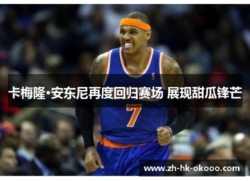 卡梅隆·安东尼再度回归赛场 展现甜瓜锋芒