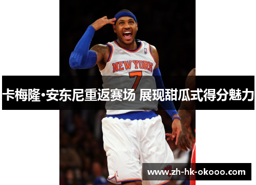 卡梅隆·安东尼重返赛场 展现甜瓜式得分魅力 卡梅隆·安东尼重返赛场 展现甜瓜式得分魅力