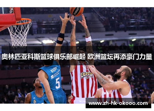 奥林匹亚科斯篮球俱乐部崛起 欧洲篮坛再添豪门力量 奥林匹亚科斯篮球俱乐部崛起 欧洲篮坛再添豪门力量