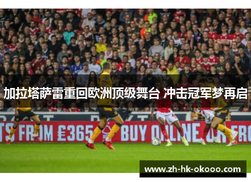 加拉塔萨雷重回欧洲顶级舞台 冲击冠军梦再启 加拉塔萨雷重回欧洲顶级舞台 冲击冠军梦再启