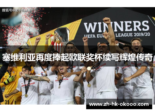 塞维利亚再度捧起欧联奖杯续写辉煌传奇 塞维利亚再度捧起欧联奖杯续写辉煌传奇