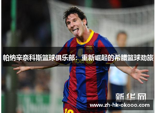 帕纳辛奈科斯篮球俱乐部:重新崛起的希腊篮球劲旅 帕纳辛奈科斯篮球俱乐部:重新崛起的希腊篮球劲旅