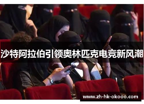 沙特阿拉伯引领奥林匹克电竞新风潮 沙特阿拉伯引领奥林匹克电竞新风潮