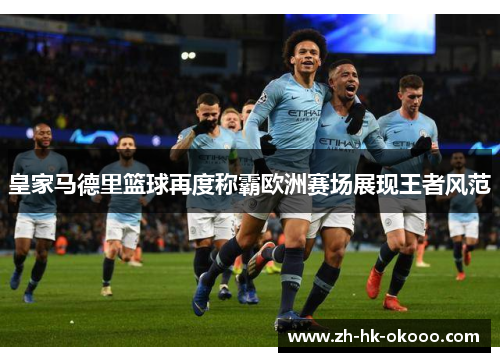 皇家马德里篮球再度称霸欧洲赛场展现王者风范 皇家马德里篮球再度称霸欧洲赛场展现王者风范