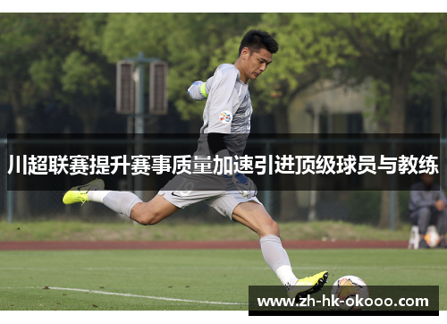 川超联赛提升赛事质量加速引进顶级球员与教练 川超联赛提升赛事质量加速引进顶级球员与教练