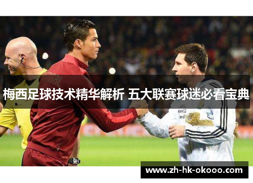 梅西足球技术精华解析 五大联赛球迷必看宝典 梅西足球技术精华解析 五大联赛球迷必看宝典