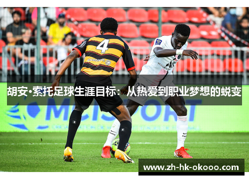 胡安·索托足球生涯目标:从热爱到职业梦想的蜕变 胡安·索托足球生涯目标:从热爱到职业梦想的蜕变