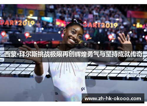 西蒙·拜尔斯挑战极限再创辉煌勇气与坚持成就传奇 西蒙·拜尔斯挑战极限再创辉煌勇气与坚持成就传奇