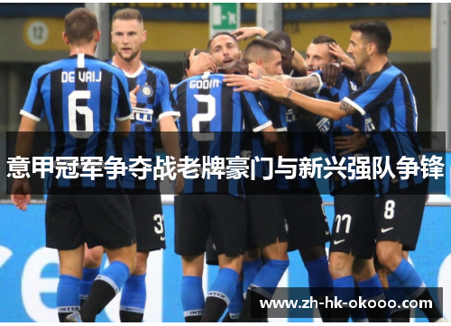 意甲冠军争夺战老牌豪门与新兴强队争锋 意甲冠军争夺战老牌豪门与新兴强队争锋