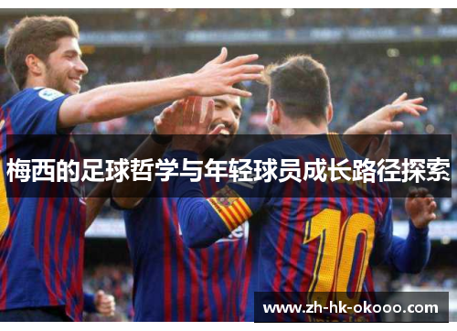 梅西的足球哲学与年轻球员成长路径探索