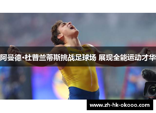 阿曼德·杜普兰蒂斯挑战足球场 展现全能运动才华 阿曼德·杜普兰蒂斯挑战足球场 展现全能运动才华