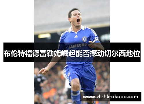 布伦特福德富勒姆崛起能否撼动切尔西地位 布伦特福德富勒姆崛起能否撼动切尔西地位
