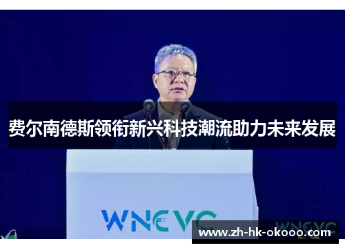 费尔南德斯领衔新兴科技潮流助力未来发展 费尔南德斯领衔新兴科技潮流助力未来发展