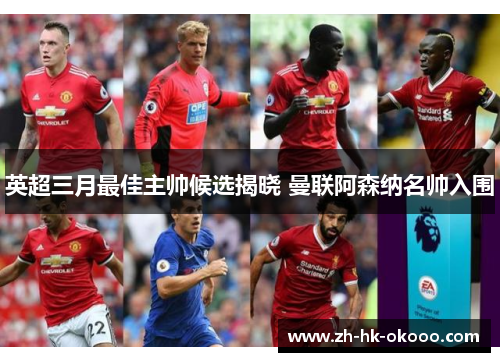 英超三月最佳主帅候选揭晓 曼联阿森纳名帅入围 英超三月最佳主帅候选揭晓 曼联阿森纳名帅入围