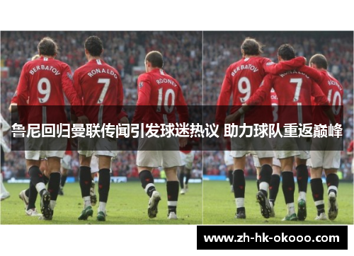 鲁尼回归曼联传闻引发球迷热议 助力球队重返巅峰