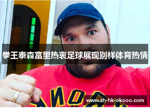 拳王泰森富里热衷足球展现别样体育热情 拳王泰森富里热衷足球展现别样体育热情