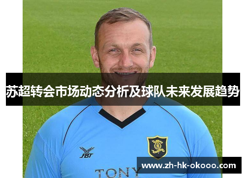 苏超转会市场动态分析及球队未来发展趋势 苏超转会市场动态分析及球队未来发展趋势