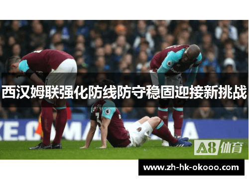 西汉姆联强化防线防守稳固迎接新挑战