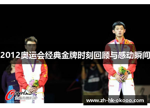 2012奥运会经典金牌时刻回顾与感动瞬间 2012奥运会经典金牌时刻回顾与感动瞬间
