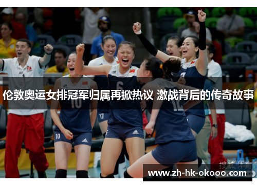 伦敦奥运女排冠军归属再掀热议 激战背后的传奇故事 伦敦奥运女排冠军归属再掀热议 激战背后的传奇故事