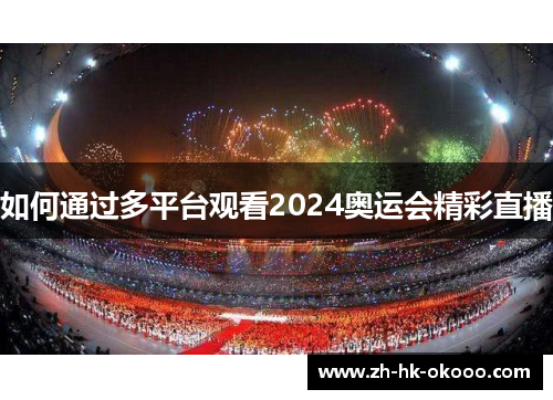 如何通过多平台观看2024奥运会精彩直播 如何通过多平台观看2024奥运会精彩直播