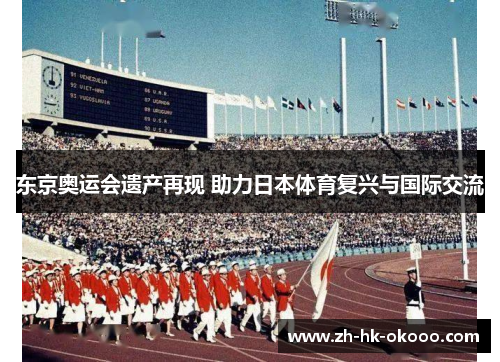 东京奥运会遗产再现 助力日本体育复兴与国际交流 东京奥运会遗产再现 助力日本体育复兴与国际交流