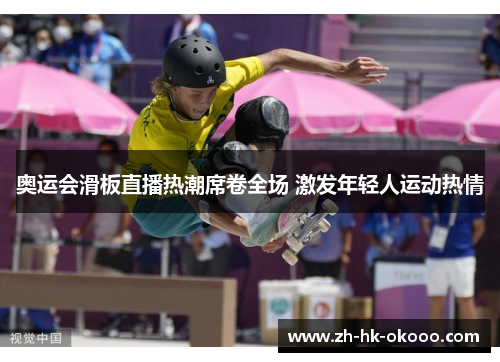 奥运会滑板直播热潮席卷全场 激发年轻人运动热情 奥运会滑板直播热潮席卷全场 激发年轻人运动热情