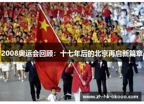2008奥运会回顾:十七年后的北京再启新篇章 2008奥运会回顾:十七年后的北京再启新篇章