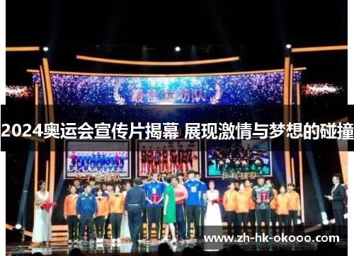 2024奥运会宣传片揭幕 展现激情与梦想的碰撞 2024奥运会宣传片揭幕 展现激情与梦想的碰撞